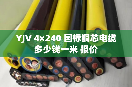 YJV 4×240 国标铜芯电缆多少钱一米 报价 YJV 4×240 国标铜芯电缆多少钱一米 报价