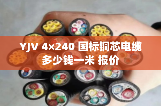 YJV 4×240 国标铜芯电缆多少钱一米 报价 YJV 4×240 国标铜芯电缆多少钱一米 报价