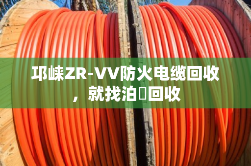 邛崃ZR-VV防火电缆回收，就找泊祎回收