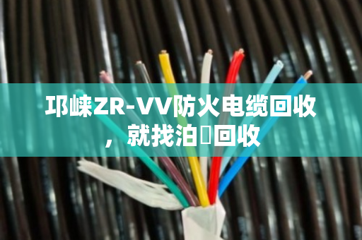 邛崃ZR-VV防火电缆回收，就找泊祎回收