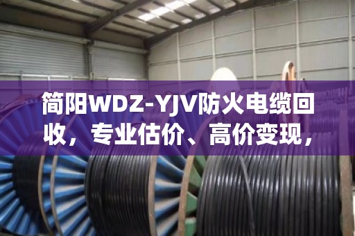 简阳WDZ-YJV防火电缆回收,专业估价、高价变现,泊祎回收一站式服务更省心 简阳WDZ-YJV防火电缆回收,专业估价、高价变现,泊祎回收一站式服务更省心