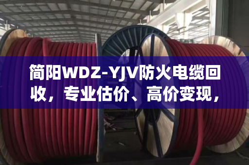 简阳WDZ-YJV防火电缆回收,专业估价、高价变现,泊祎回收一站式服务更省心 简阳WDZ-YJV防火电缆回收,专业估价、高价变现,泊祎回收一站式服务更省心