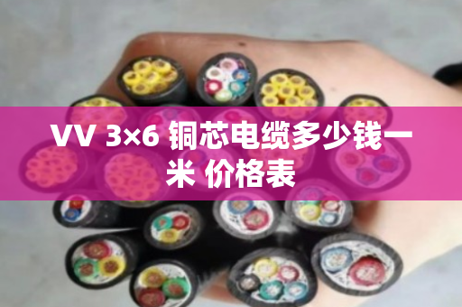 VV 3×6 铜芯电缆多少钱一米 价格表 VV 3×6 铜芯电缆多少钱一米 价格表