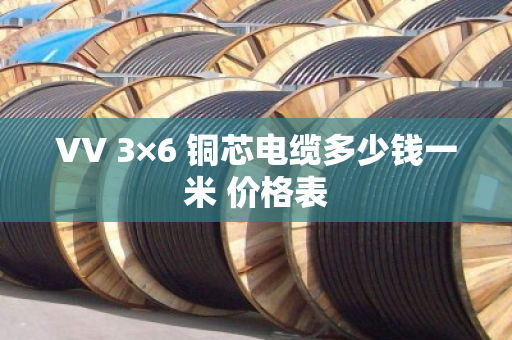VV 3×6 铜芯电缆多少钱一米 价格表