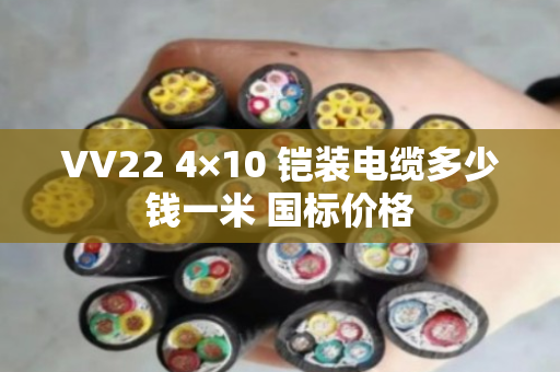 VV22 4×10 铠装电缆多少钱一米 国标价格 VV22 4×10 铠装电缆多少钱一米 国标价格