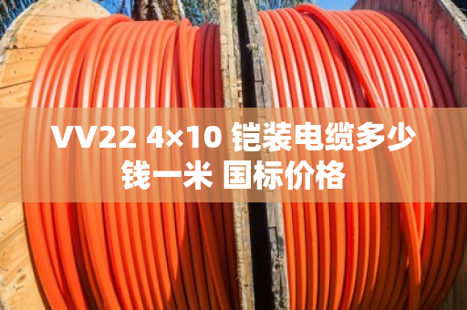 VV22 4×10 铠装电缆多少钱一米 国标价格 VV22 4×10 铠装电缆多少钱一米 国标价格