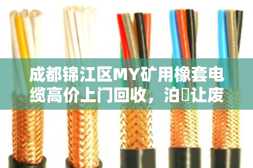 成都锦江区MY矿用橡套电缆高价上门回收，泊祎让废旧力缆变现金