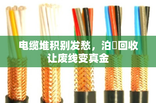 电缆堆积别发愁，泊祎回收让废线变真金
