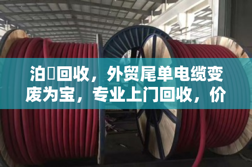 泊祎回收，外贸尾单电缆变废为宝，专业上门回收，价格翻倍
