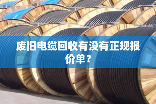 废旧电缆回收有没有正规报价单？