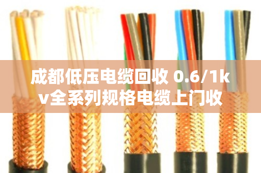 成都低压电缆回收 0.6/1kv全系列规格电缆上门收