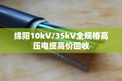 绵阳10kV/35kV全规格高压电缆高价回收 绵阳10kV/35kV全规格高压电缆高价回收