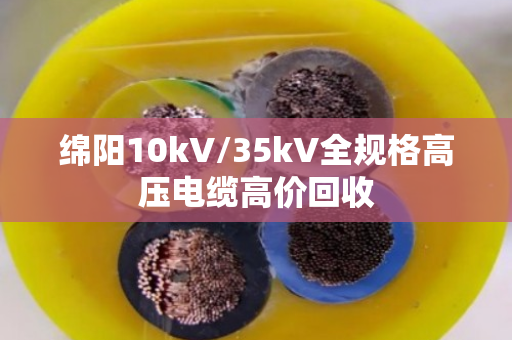 绵阳10kV/35kV全规格高压电缆高价回收