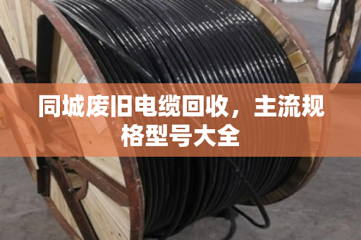 同城废旧电缆回收,主流规格型号大全 同城废旧电缆回收,主流规格型号大全
