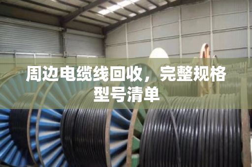 周边电缆线回收,完整规格型号清单 周边电缆线回收,完整规格型号清单