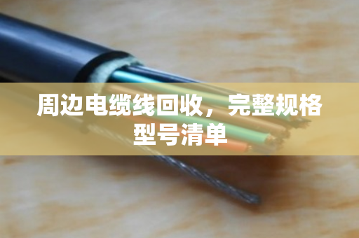 周边电缆线回收,完整规格型号清单 周边电缆线回收,完整规格型号清单