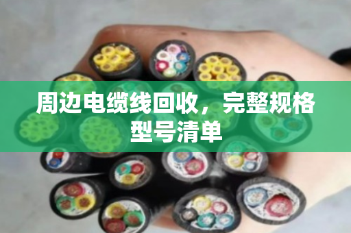周边电缆线回收，完整规格型号清单