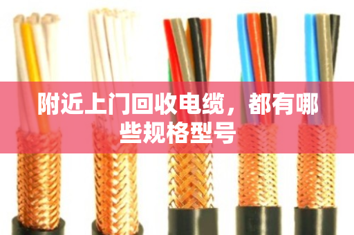 附近上门回收电缆,都有哪些规格型号 附近上门回收电缆,都有哪些规格型号