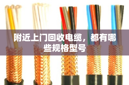 附近上门回收电缆，都有哪些规格型号