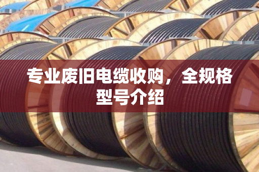 专业废旧电缆收购，全规格型号介绍