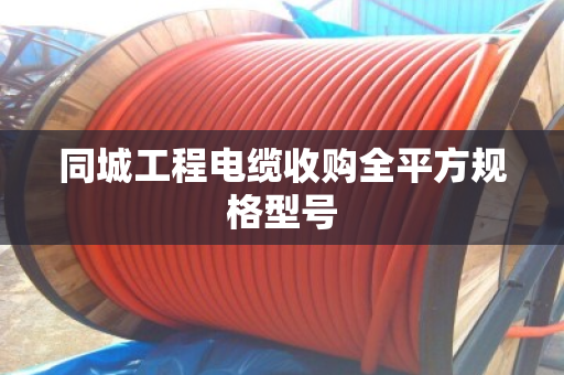 同城工程电缆收购全平方规格型号 同城工程电缆收购全平方规格型号