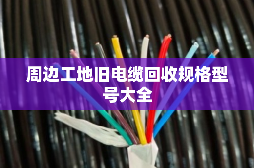 周边工地旧电缆回收规格型号大全 周边工地旧电缆回收规格型号大全