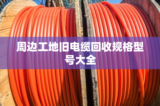 周边工地旧电缆回收规格型号大全 周边工地旧电缆回收规格型号大全