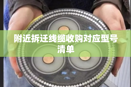 附近拆迁线缆收购对应型号清单 附近拆迁线缆收购对应型号清单