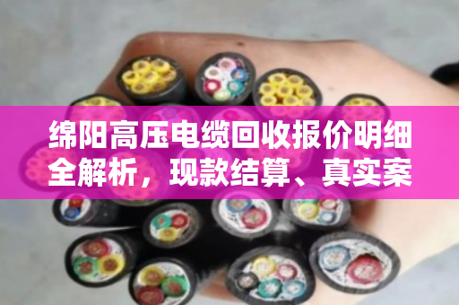 绵阳高压电缆回收报价明细全解析,现款结算、真实案例揭秘,泊祎回收到底值不值得选? 绵阳高压电缆回收报价明细全解析,现款结算、真实案例揭秘,泊祎回收到底值不值得选?