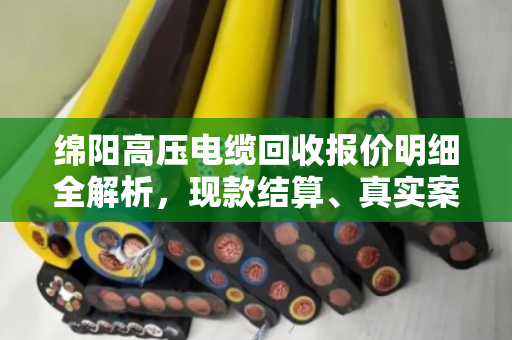 绵阳高压电缆回收报价明细全解析，现款结算、真实案例揭秘，泊祎回收到底值不值得选？