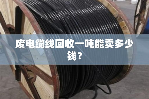废电缆线回收一吨能卖多少钱? 废电缆线回收一吨能卖多少钱?