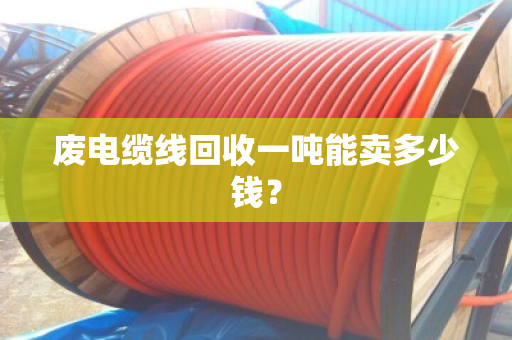 废电缆线回收一吨能卖多少钱？