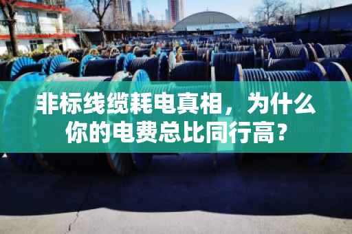 非标线缆耗电真相，为什么你的电费总比同行高？