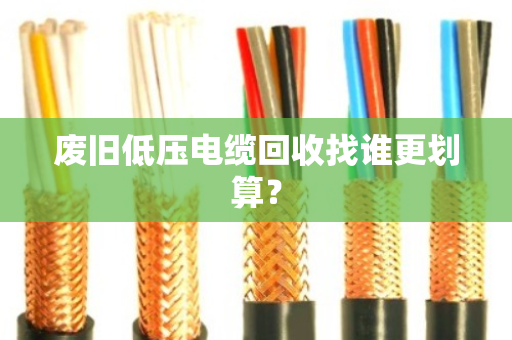 废旧低压电缆回收找谁更划算？
