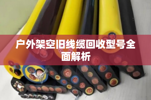 户外架空旧线缆回收型号全面解析