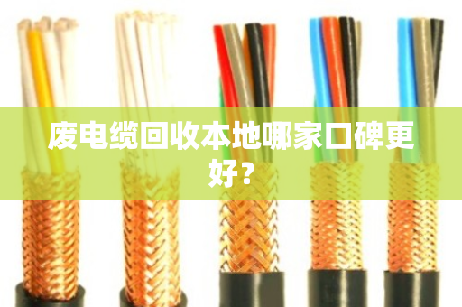 废电缆回收本地哪家口碑更好? 废电缆回收本地哪家口碑更好?