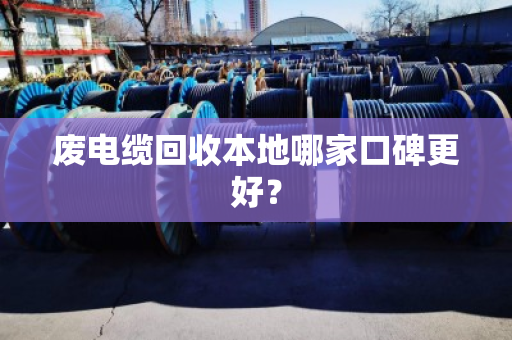废电缆回收本地哪家口碑更好？