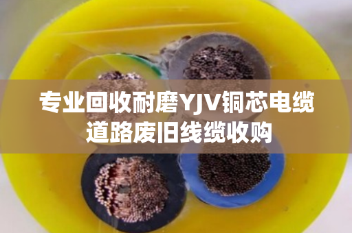 专业回收耐磨YJV铜芯电缆 道路废旧线缆收购 专业回收耐磨YJV铜芯电缆 道路废旧线缆收购