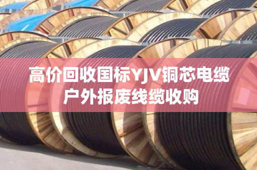 高价回收国标YJV铜芯电缆 户外报废线缆收购