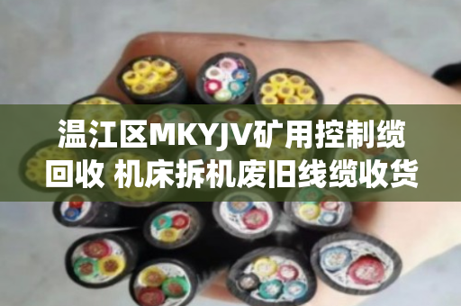 温江区MKYJV矿用控制缆回收 机床拆机废旧线缆收货 温江区MKYJV矿用控制缆回收 机床拆机废旧线缆收货