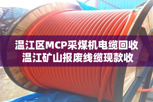 温江区MCP采煤机电缆回收 温江矿山报废线缆现款收 温江区MCP采煤机电缆回收 温江矿山报废线缆现款收