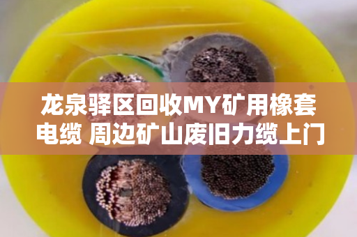 龙泉驿区回收MY矿用橡套电缆 周边矿山废旧力缆上门收 龙泉驿区回收MY矿用橡套电缆 周边矿山废旧力缆上门收