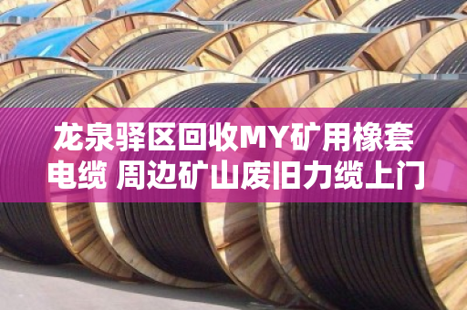 龙泉驿区回收MY矿用橡套电缆 周边矿山废旧力缆上门收 龙泉驿区回收MY矿用橡套电缆 周边矿山废旧力缆上门收