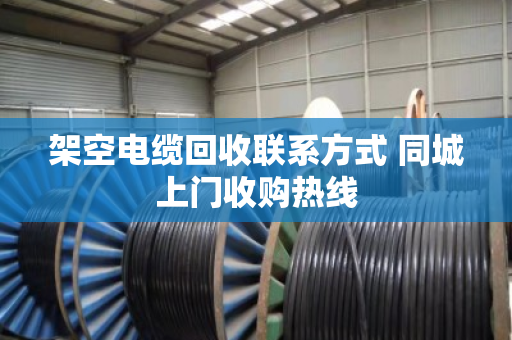 架空电缆回收联系方式 同城上门收购热线