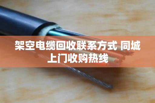 架空电缆回收联系方式 同城上门收购热线