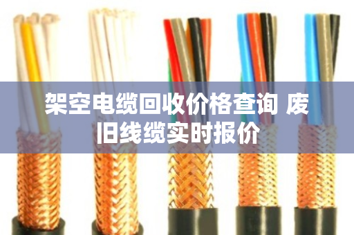 架空电缆回收价格查询 废旧线缆实时报价