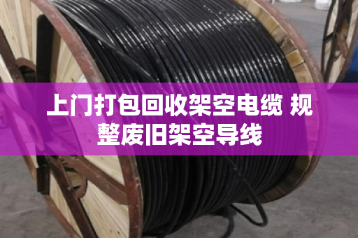 上门打包回收架空电缆 规整废旧架空导线 上门打包回收架空电缆 规整废旧架空导线