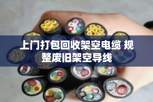 上门打包回收架空电缆 规整废旧架空导线