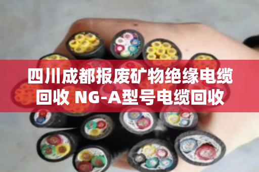 四川成都报废矿物绝缘电缆回收 NG-A型号电缆回收