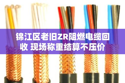 锦江区老旧ZR阻燃电缆回收 现场称重结算不压价 锦江区老旧ZR阻燃电缆回收 现场称重结算不压价